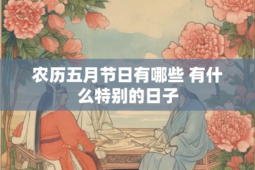 农历五月节日有哪些 有什么特别的日子