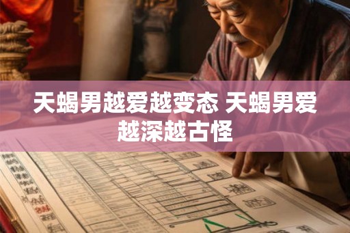 天蝎男越爱越变态 天蝎男爱越深越古怪