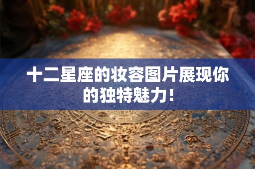 十二星座的妆容图片展现你的独特魅力！
