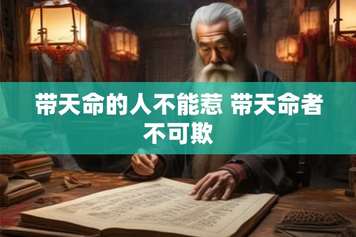 带天命的人不能惹 带天命者不可欺