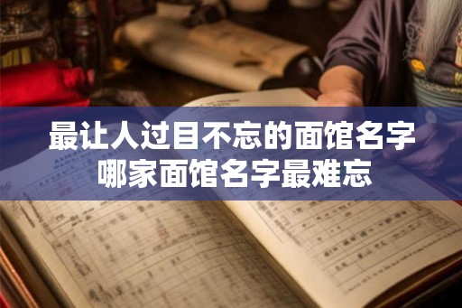 最让人过目不忘的面馆名字 哪家面馆名字最难忘 最让人过目不忘的面馆名字 哪家面馆名字最难忘