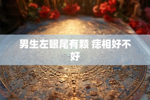男生左眼尾有颗 痣相好不好