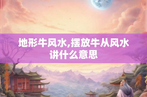 地形牛风水,摆放牛从风水讲什么意思