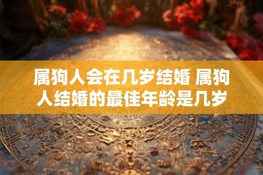 属狗人会在几岁结婚 属狗人结婚的最佳年龄是几岁