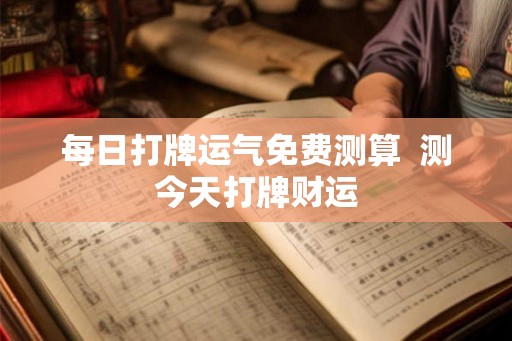 每日打牌运气免费测算 测今天打牌财运 每日打牌运气免费测算 测今天打牌财运