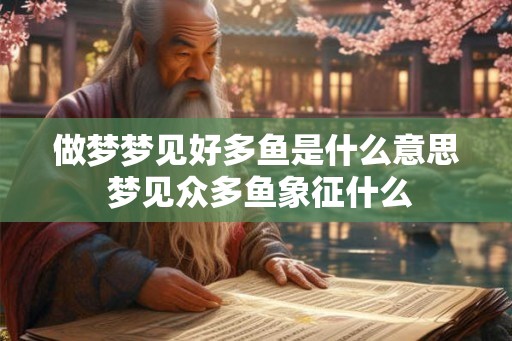 做梦梦见好多鱼是什么意思 梦见众多鱼象征什么