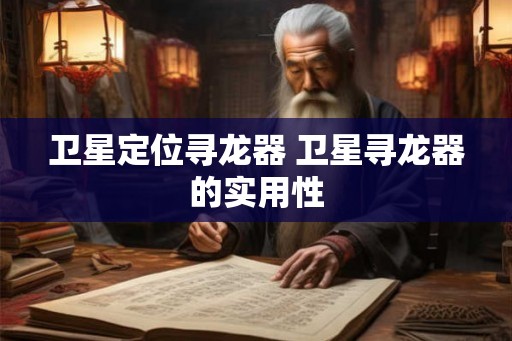 卫星定位寻龙器 卫星寻龙器的实用性
