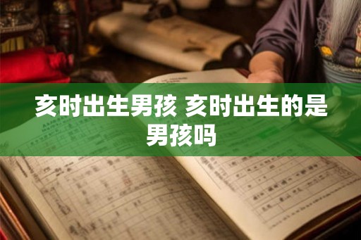 亥时出生男孩 亥时出生的是男孩吗