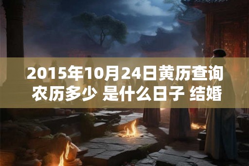 2015年10月24日黄历查询 农历多少 是什么日子 结婚吉时