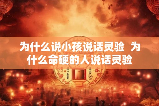 为什么说小孩说话灵验  为什么命硬的人说话灵验