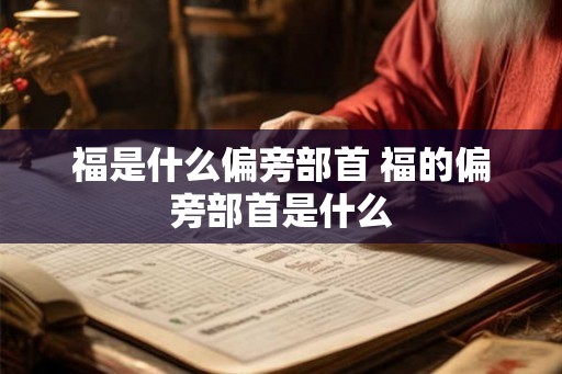 福是什么偏旁部首 福的偏旁部首是什么