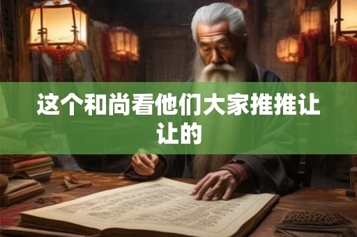 这个和尚看他们大家推推让让的