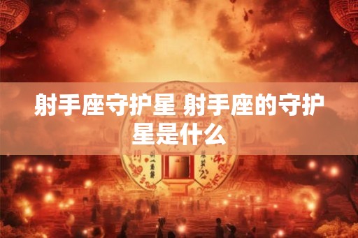 射手座守护星 射手座的守护星是什么