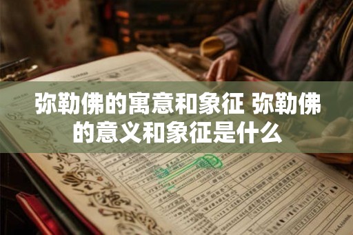 弥勒佛的寓意和象征 弥勒佛的意义和象征是什么