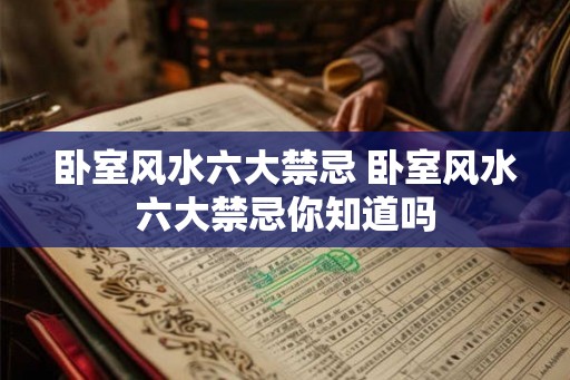 卧室风水六大禁忌 卧室风水六大禁忌你知道吗