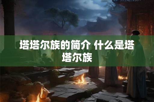 塔塔尔族的简介 什么是塔塔尔族
