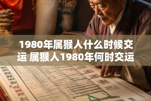 1980年属猴人什么时候交运 属猴人1980年何时交运