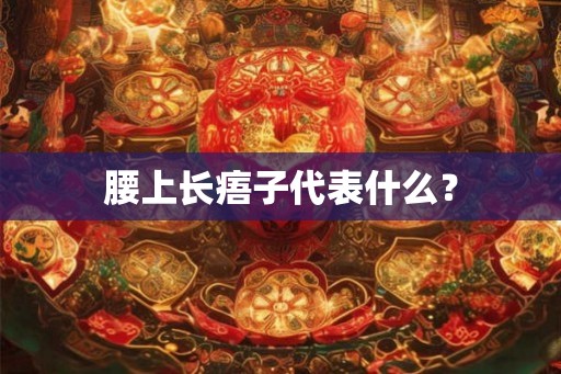 腰上长痦子代表什么？