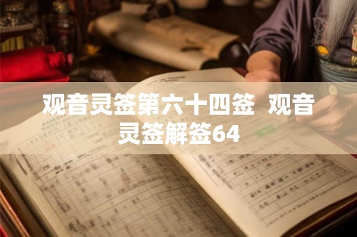 观音灵签第六十四签 观音灵签解签64 观音灵签第六十四签 观音灵签解签64