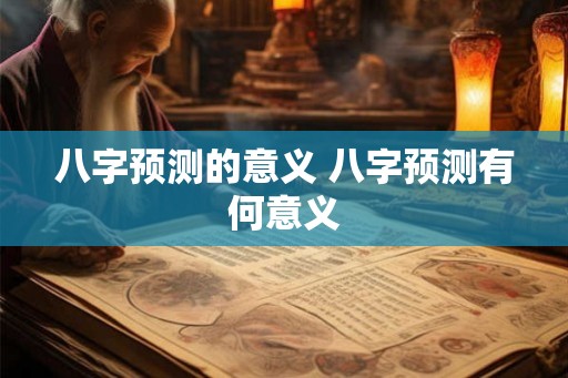 八字预测的意义 八字预测有何意义