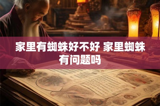 家里有蜘蛛好不好 家里蜘蛛有问题吗