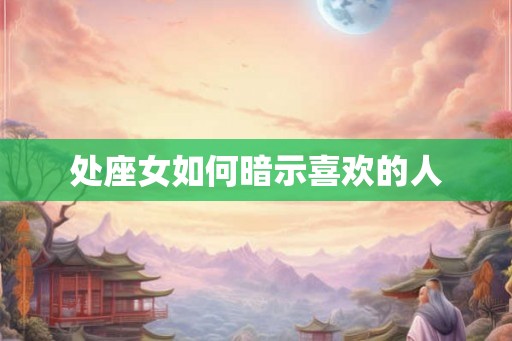 处座女如何暗示喜欢的人