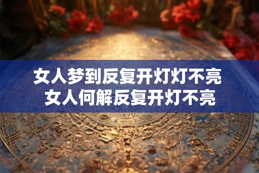 女人梦到反复开灯灯不亮 女人何解反复开灯不亮