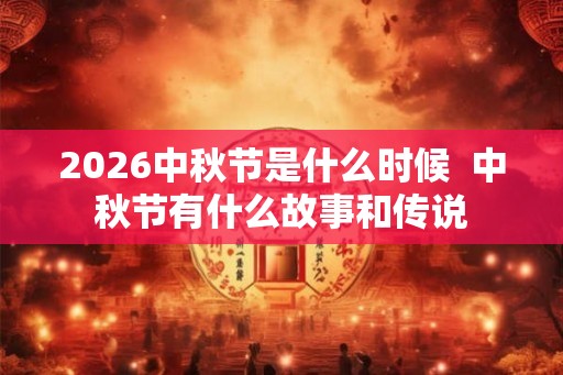 2026中秋节是什么时候  中秋节有什么故事和传说