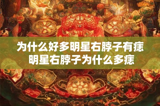 为什么好多明星右脖子有痣 明星右脖子为什么多痣 为什么好多明星右脖子有痣 明星右脖子为什么多痣