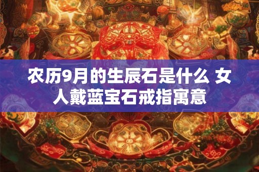 农历9月的生辰石是什么 女人戴蓝宝石戒指寓意