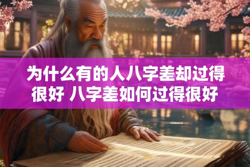 为什么有的人八字差却过得很好 八字差如何过得很好 为什么有的人八字差却过得很好 八字差如何过得很好