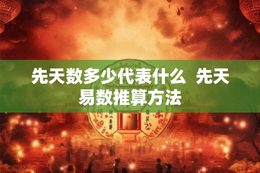 先天数多少代表什么  先天易数推算方法