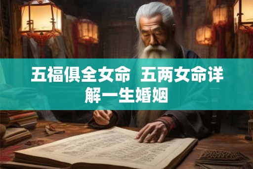 五福俱全女命  五两女命详解一生婚姻