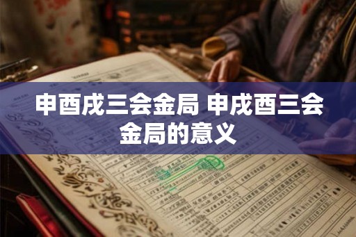 申酉戌三会金局 申戌酉三会金局的意义