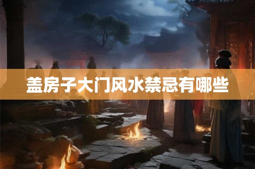 盖房子大门风水禁忌有哪些