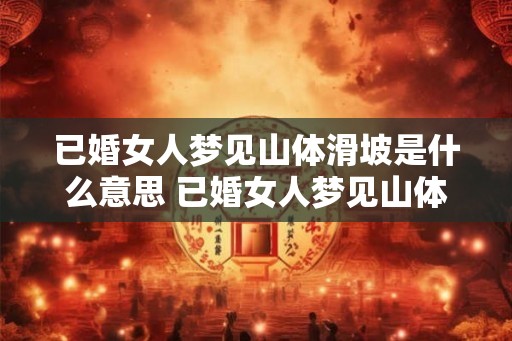 已婚女人梦见山体滑坡是什么意思 已婚女人梦见山体滑坡意味着什么
