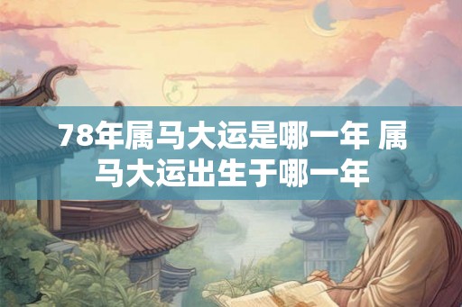 78年属马大运是哪一年 属马大运出生于哪一年