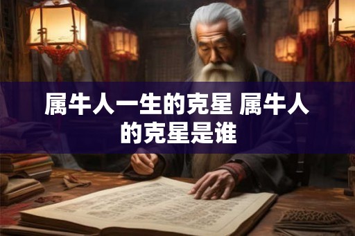 属牛人一生的克星 属牛人的克星是谁