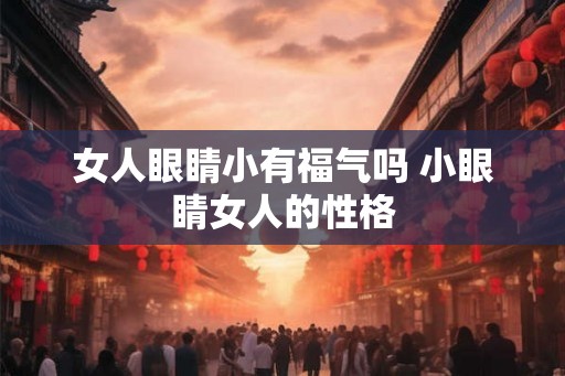 女人眼睛小有福气吗 小眼睛女人的性格