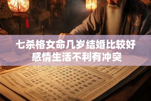 七杀格女命几岁结婚比较好 感情生活不利有冲突