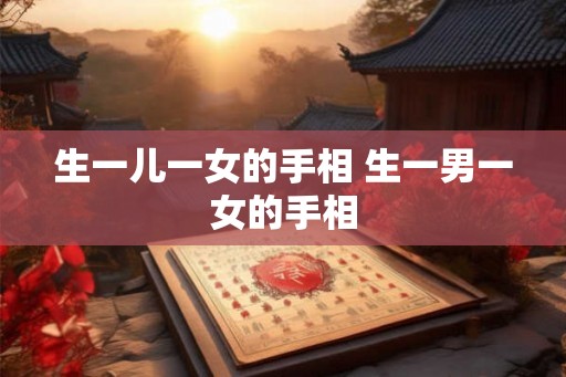 生一儿一女的手相 生一男一女的手相