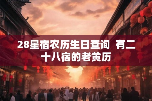 28星宿农历生日查询  有二十八宿的老黄历