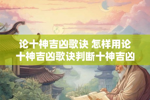 论十神吉凶歌诀 怎样用论十神吉凶歌诀判断十神吉凶