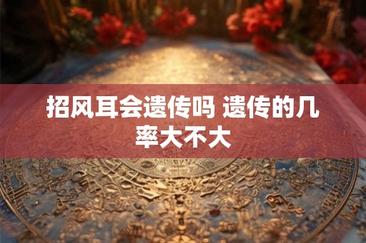 招风耳会遗传吗 遗传的几率大不大