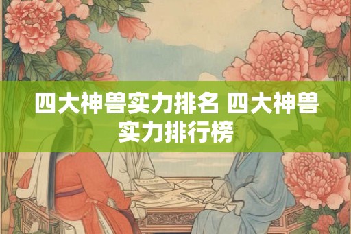 四大神兽实力排名 四大神兽实力排行榜