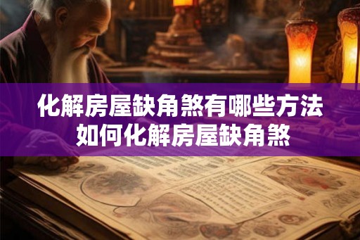 化解房屋缺角煞有哪些方法 如何化解房屋缺角煞