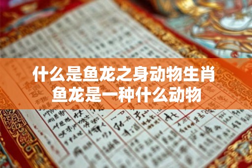 什么是鱼龙之身动物生肖 鱼龙是一种什么动物