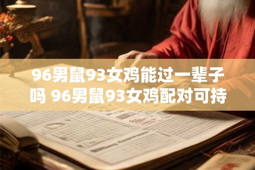 96男鼠93女鸡能过一辈子吗 96男鼠93女鸡配对可持续