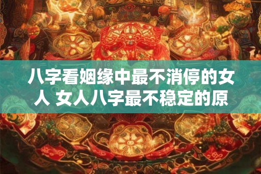 八字看姻缘中最不消停的女人 女人八字最不稳定的原因是什么
