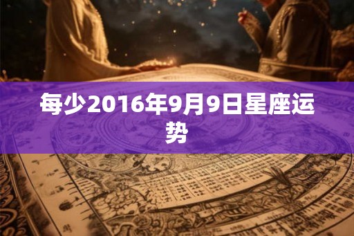每少2016年9月9日星座运势
